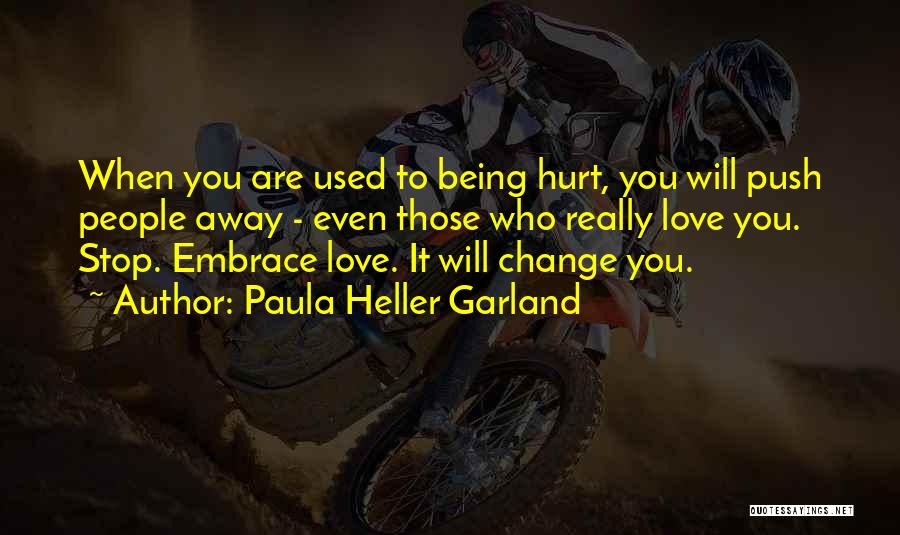 Paula Heller Garland Quotes: When You Are Used To Being Hurt, You Will Push People Away - Even Those Who Really Love You. Stop.