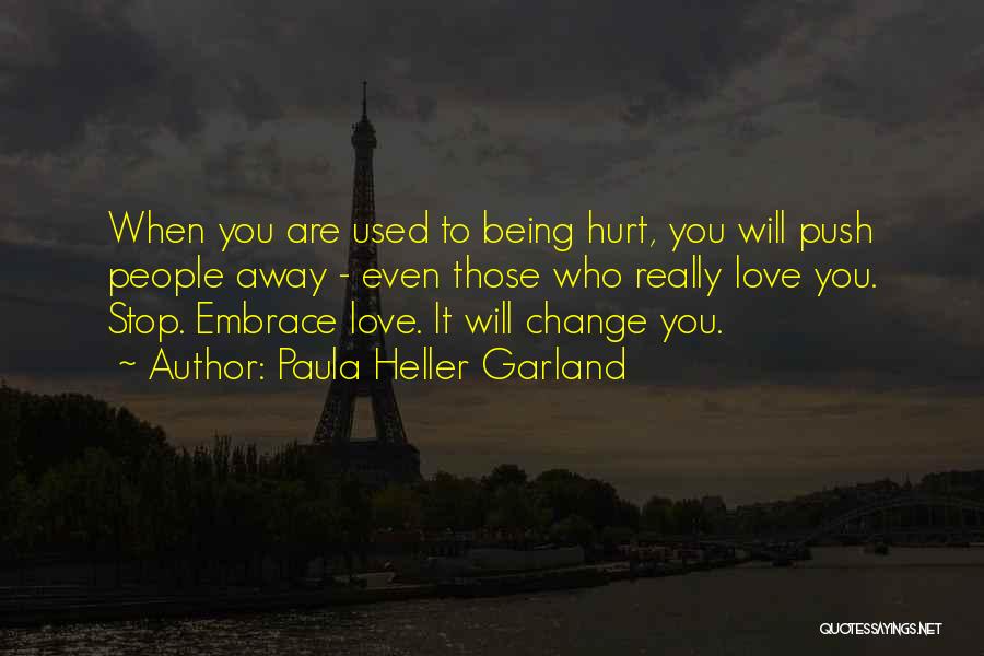 Paula Heller Garland Quotes: When You Are Used To Being Hurt, You Will Push People Away - Even Those Who Really Love You. Stop.
