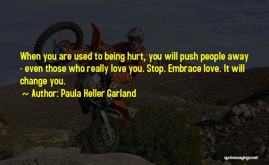 Paula Heller Garland Quotes: When You Are Used To Being Hurt, You Will Push People Away - Even Those Who Really Love You. Stop.