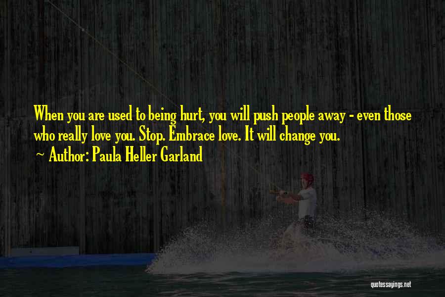 Paula Heller Garland Quotes: When You Are Used To Being Hurt, You Will Push People Away - Even Those Who Really Love You. Stop.