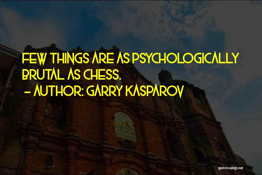 Garry Kasparov Quotes: Few Things Are As Psychologically Brutal As Chess.
