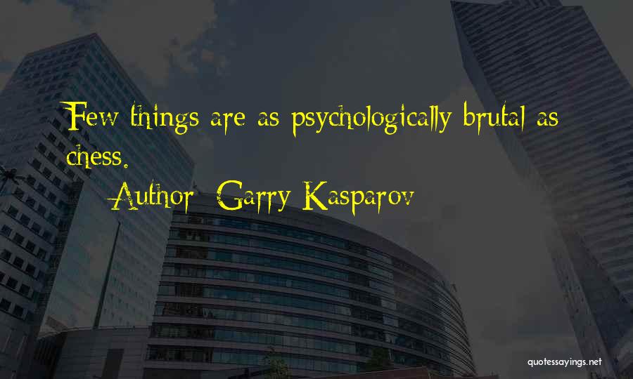 Garry Kasparov Quotes: Few Things Are As Psychologically Brutal As Chess.