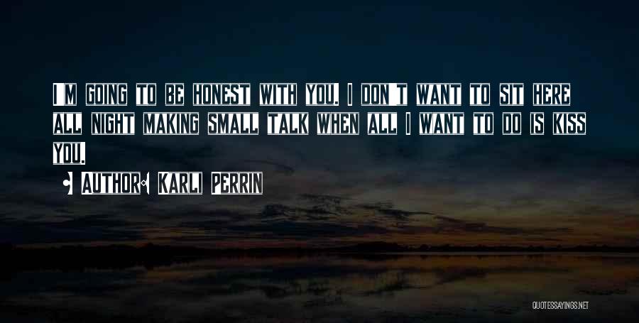 Karli Perrin Quotes: I'm Going To Be Honest With You. I Don't Want To Sit Here All Night Making Small Talk When All