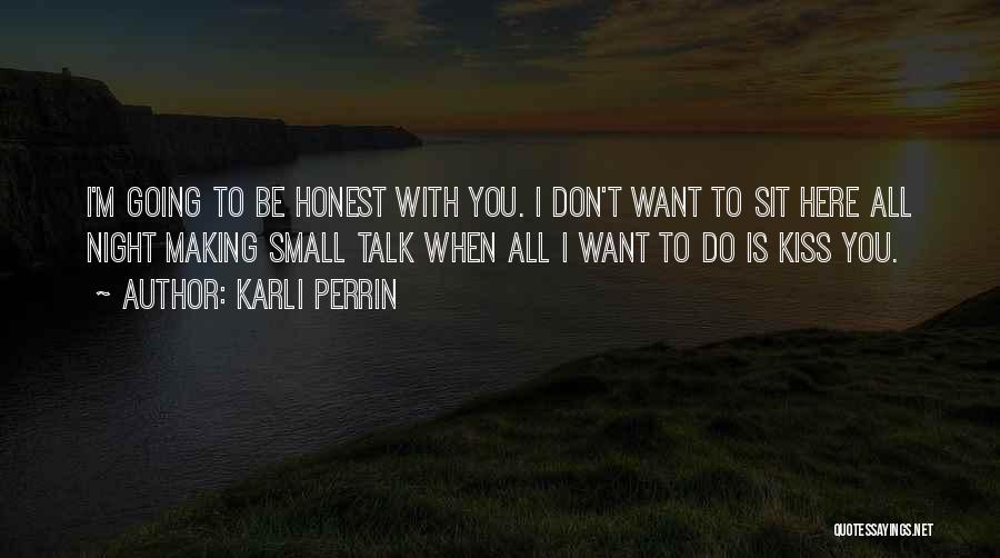 Karli Perrin Quotes: I'm Going To Be Honest With You. I Don't Want To Sit Here All Night Making Small Talk When All