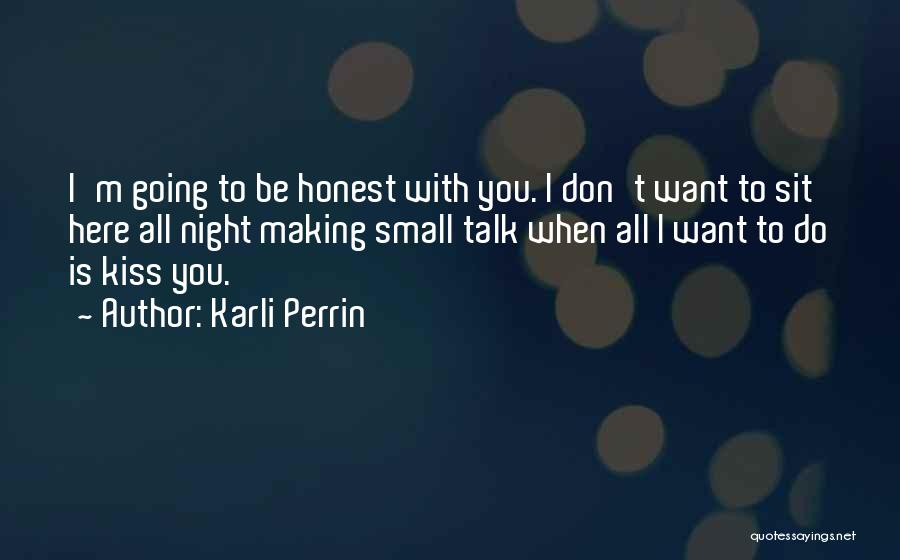 Karli Perrin Quotes: I'm Going To Be Honest With You. I Don't Want To Sit Here All Night Making Small Talk When All