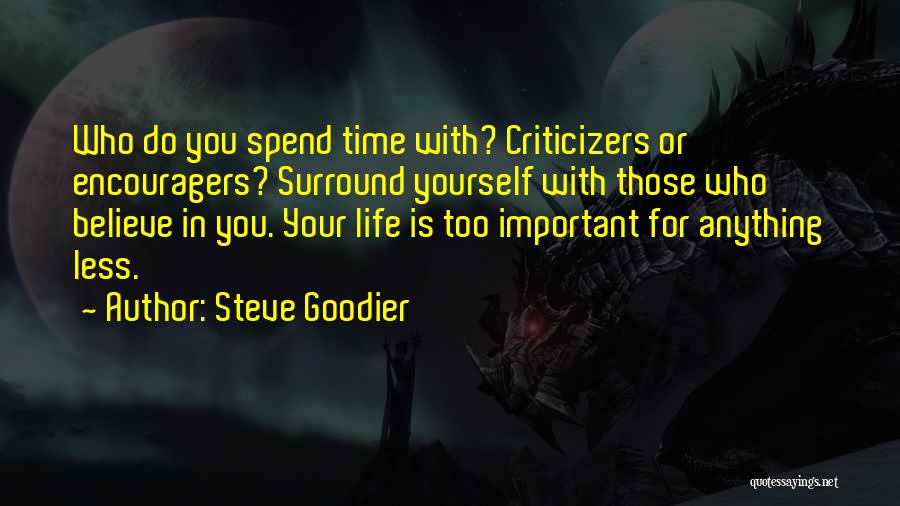 Steve Goodier Quotes: Who Do You Spend Time With? Criticizers Or Encouragers? Surround Yourself With Those Who Believe In You. Your Life Is