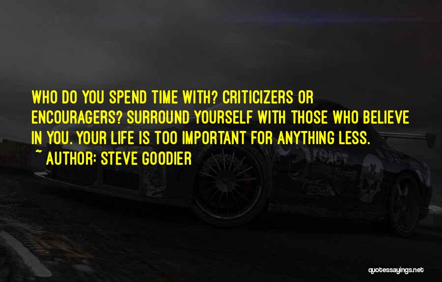 Steve Goodier Quotes: Who Do You Spend Time With? Criticizers Or Encouragers? Surround Yourself With Those Who Believe In You. Your Life Is