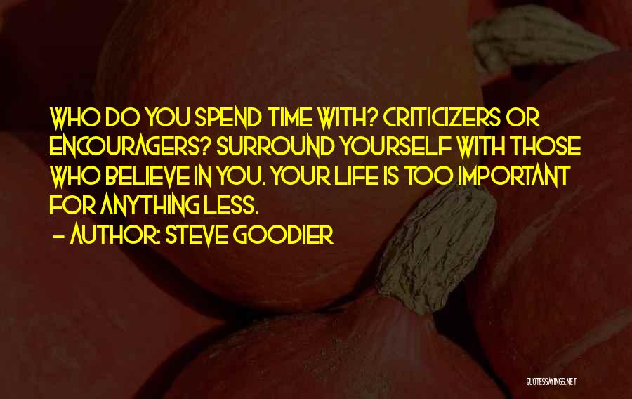 Steve Goodier Quotes: Who Do You Spend Time With? Criticizers Or Encouragers? Surround Yourself With Those Who Believe In You. Your Life Is