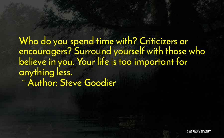 Steve Goodier Quotes: Who Do You Spend Time With? Criticizers Or Encouragers? Surround Yourself With Those Who Believe In You. Your Life Is