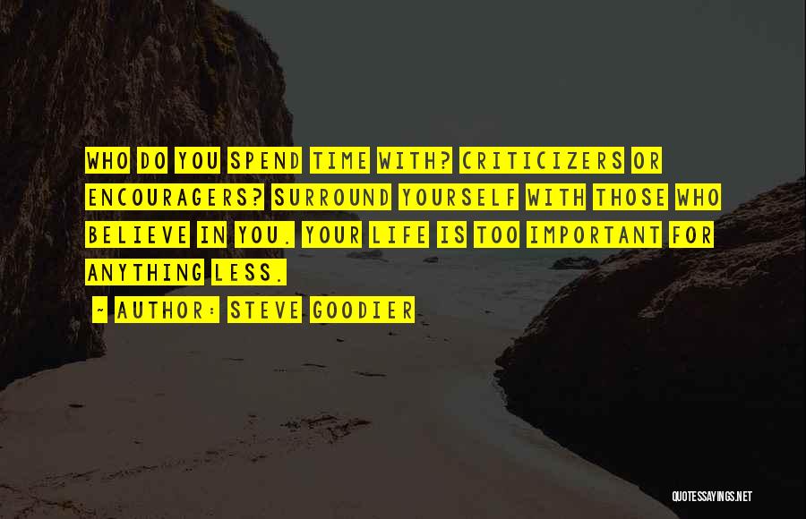 Steve Goodier Quotes: Who Do You Spend Time With? Criticizers Or Encouragers? Surround Yourself With Those Who Believe In You. Your Life Is