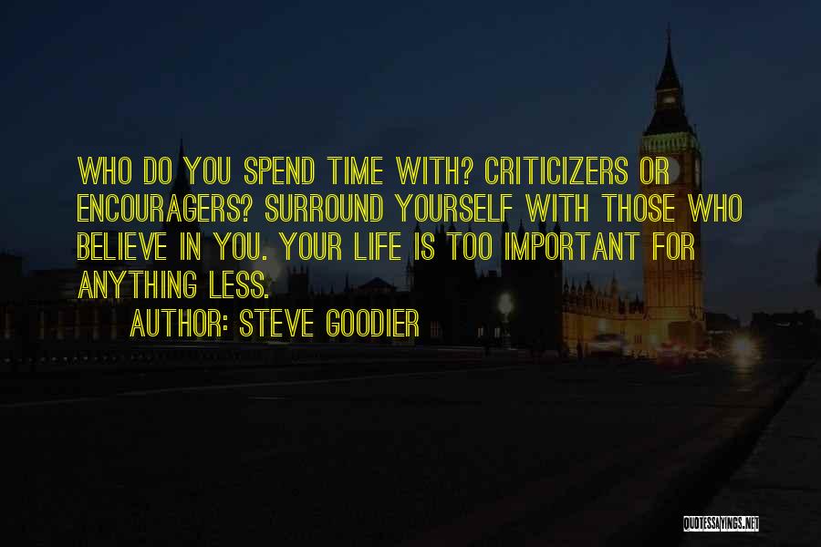 Steve Goodier Quotes: Who Do You Spend Time With? Criticizers Or Encouragers? Surround Yourself With Those Who Believe In You. Your Life Is