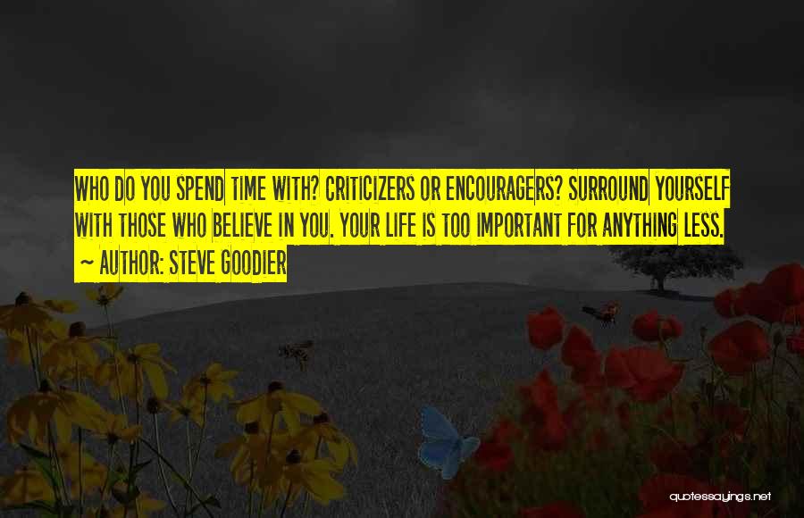 Steve Goodier Quotes: Who Do You Spend Time With? Criticizers Or Encouragers? Surround Yourself With Those Who Believe In You. Your Life Is