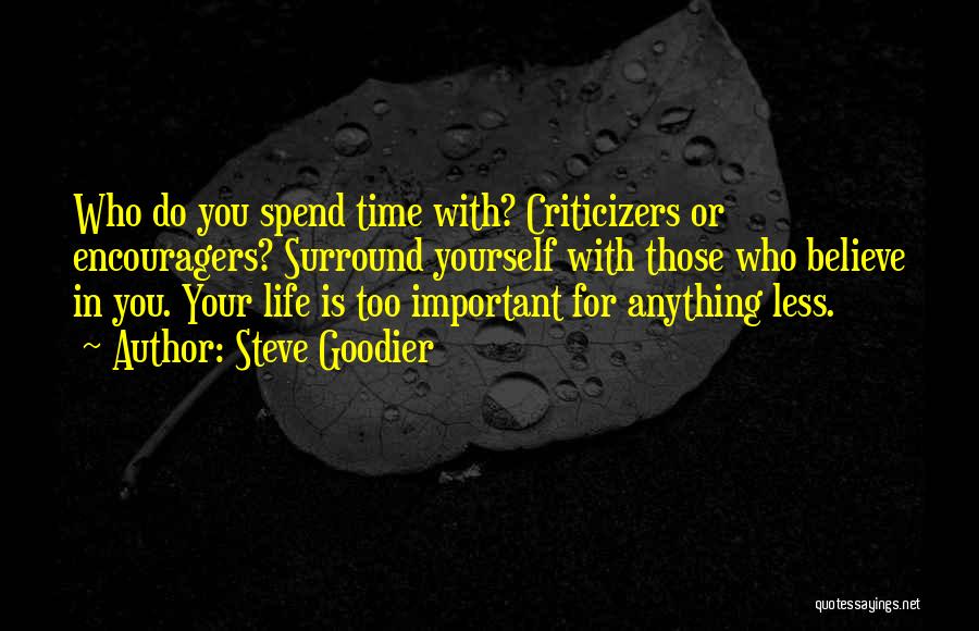 Steve Goodier Quotes: Who Do You Spend Time With? Criticizers Or Encouragers? Surround Yourself With Those Who Believe In You. Your Life Is