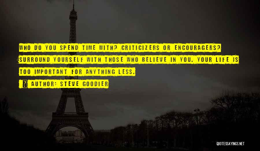 Steve Goodier Quotes: Who Do You Spend Time With? Criticizers Or Encouragers? Surround Yourself With Those Who Believe In You. Your Life Is