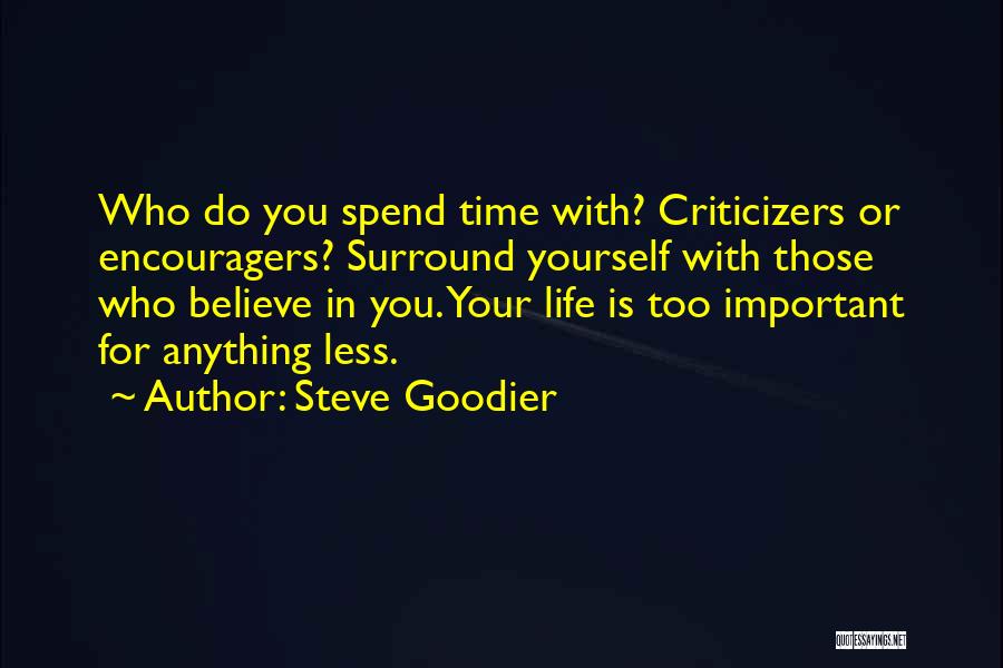 Steve Goodier Quotes: Who Do You Spend Time With? Criticizers Or Encouragers? Surround Yourself With Those Who Believe In You. Your Life Is