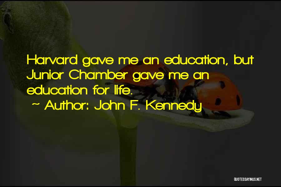 John F. Kennedy Quotes: Harvard Gave Me An Education, But Junior Chamber Gave Me An Education For Life.