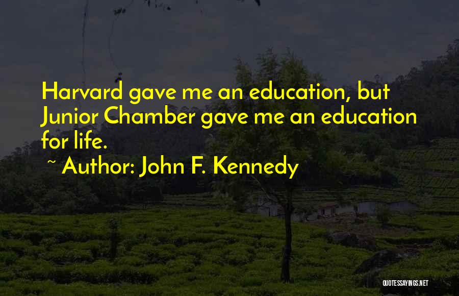 John F. Kennedy Quotes: Harvard Gave Me An Education, But Junior Chamber Gave Me An Education For Life.