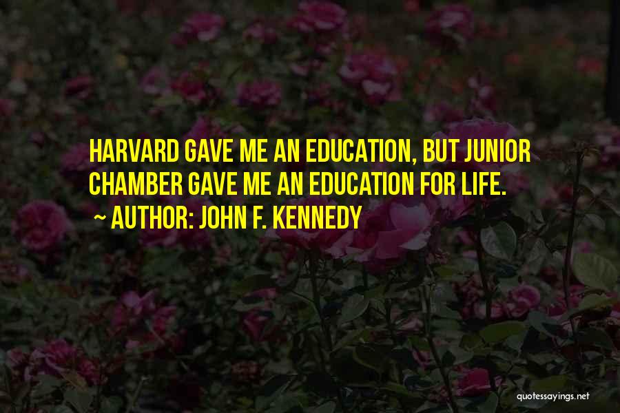 John F. Kennedy Quotes: Harvard Gave Me An Education, But Junior Chamber Gave Me An Education For Life.