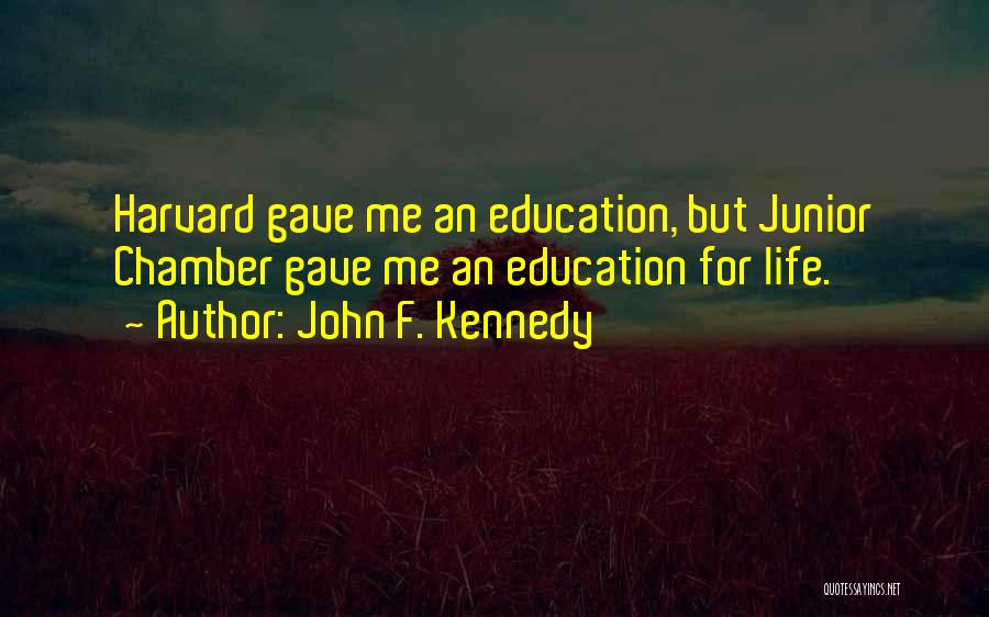 John F. Kennedy Quotes: Harvard Gave Me An Education, But Junior Chamber Gave Me An Education For Life.