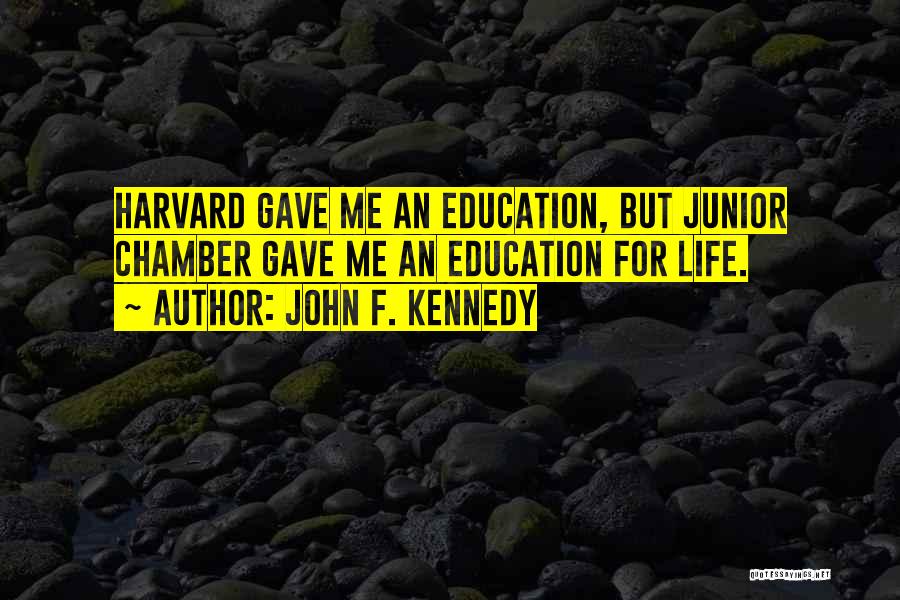 John F. Kennedy Quotes: Harvard Gave Me An Education, But Junior Chamber Gave Me An Education For Life.