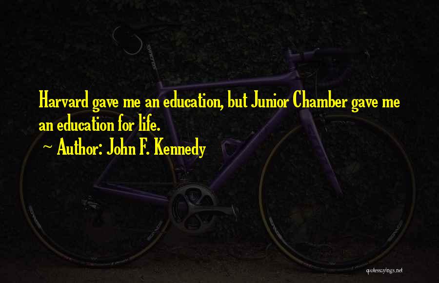 John F. Kennedy Quotes: Harvard Gave Me An Education, But Junior Chamber Gave Me An Education For Life.