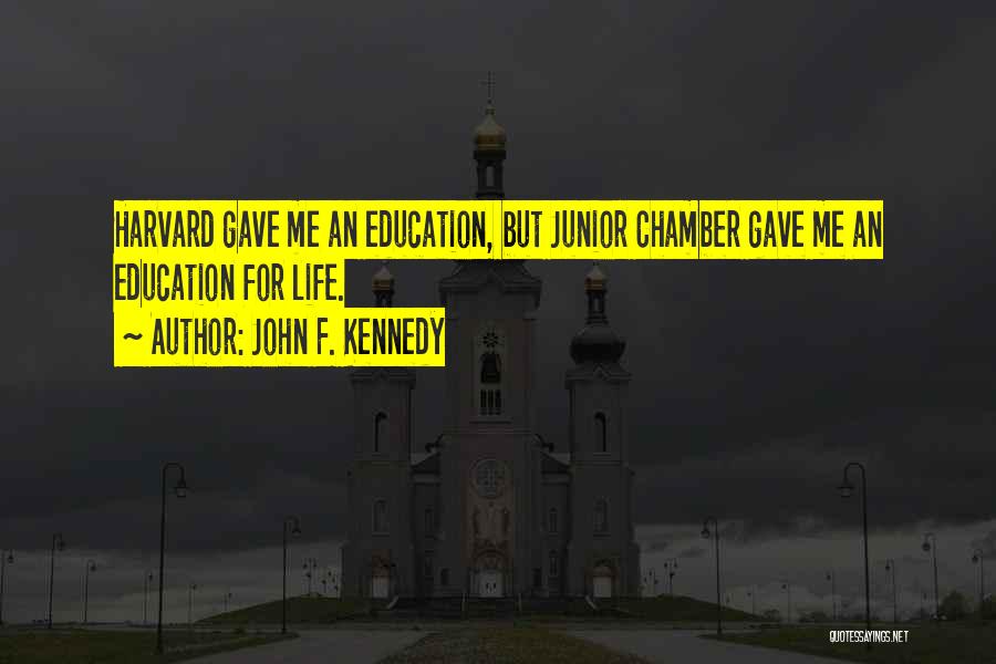 John F. Kennedy Quotes: Harvard Gave Me An Education, But Junior Chamber Gave Me An Education For Life.