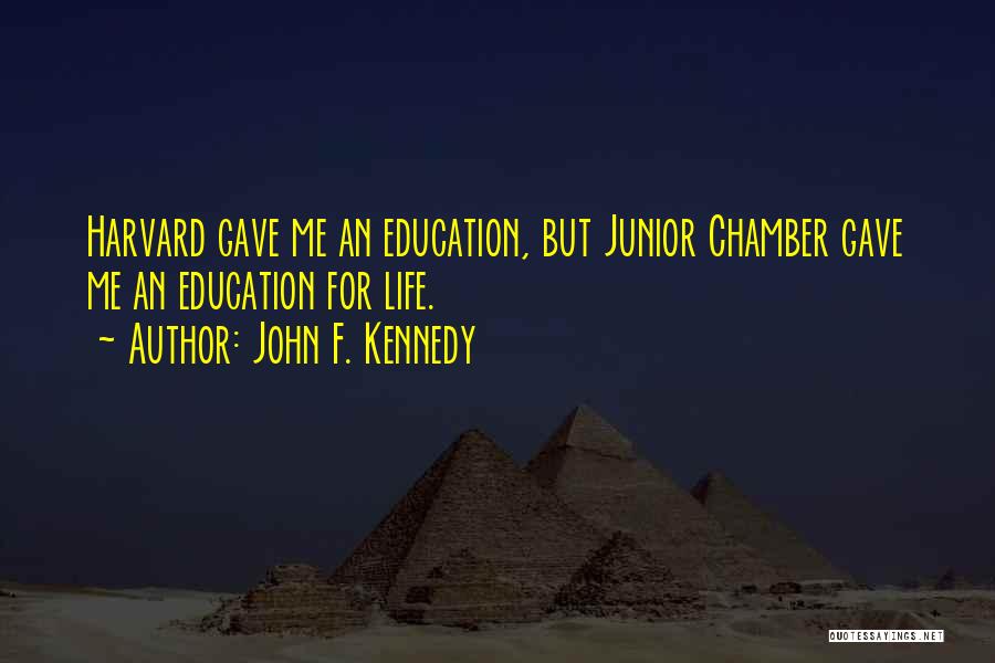 John F. Kennedy Quotes: Harvard Gave Me An Education, But Junior Chamber Gave Me An Education For Life.