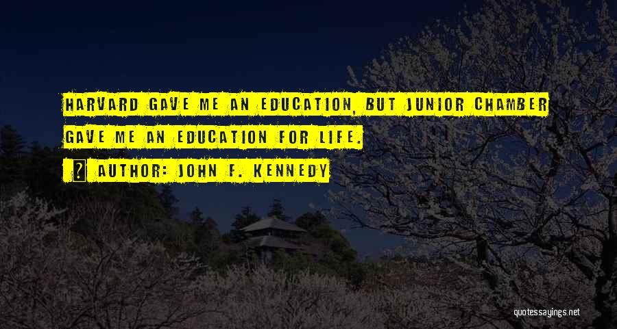 John F. Kennedy Quotes: Harvard Gave Me An Education, But Junior Chamber Gave Me An Education For Life.