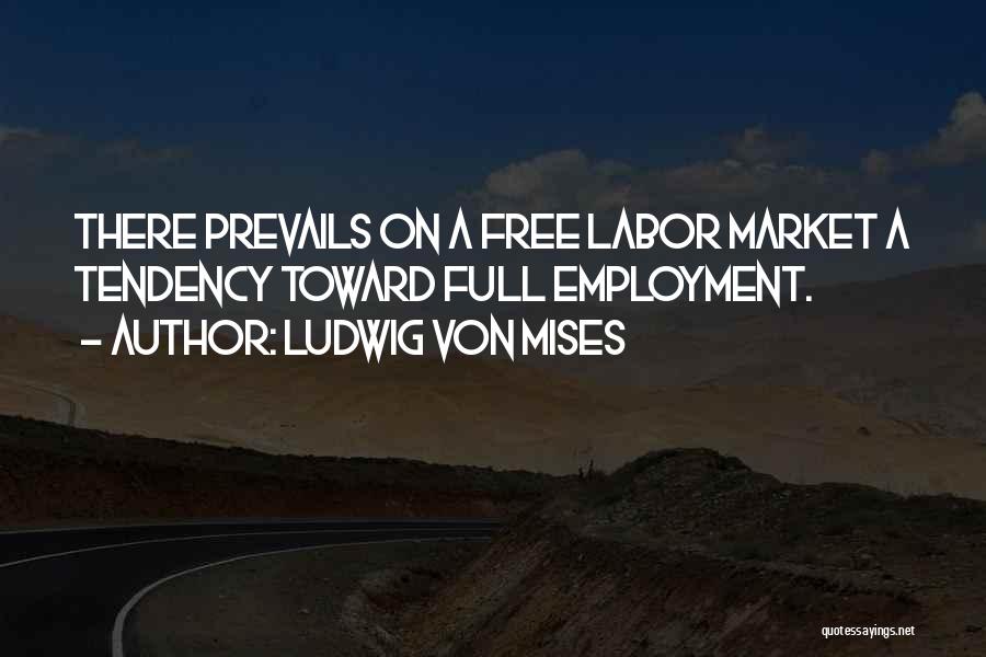 Ludwig Von Mises Quotes: There Prevails On A Free Labor Market A Tendency Toward Full Employment.