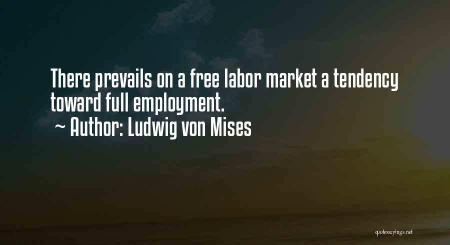 Ludwig Von Mises Quotes: There Prevails On A Free Labor Market A Tendency Toward Full Employment.