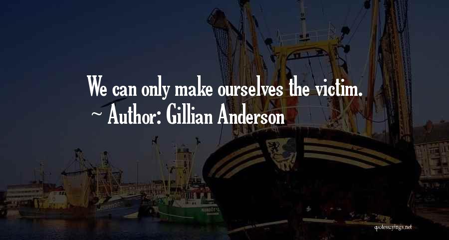 Gillian Anderson Quotes: We Can Only Make Ourselves The Victim.