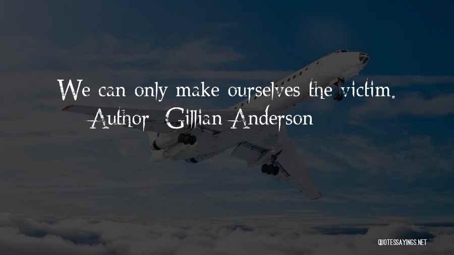 Gillian Anderson Quotes: We Can Only Make Ourselves The Victim.