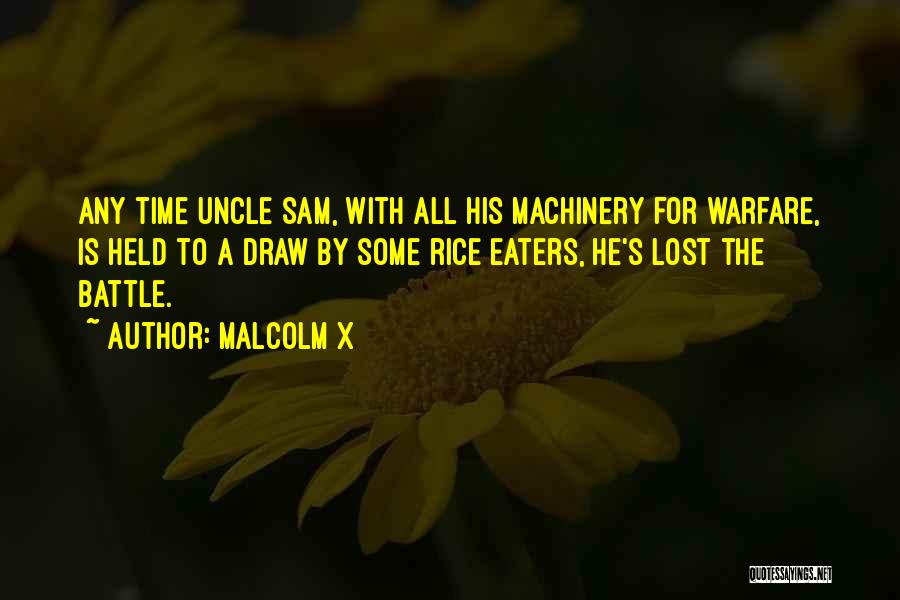 Malcolm X Quotes: Any Time Uncle Sam, With All His Machinery For Warfare, Is Held To A Draw By Some Rice Eaters, He's