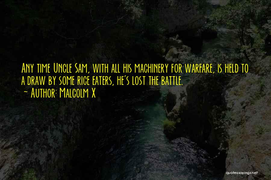 Malcolm X Quotes: Any Time Uncle Sam, With All His Machinery For Warfare, Is Held To A Draw By Some Rice Eaters, He's