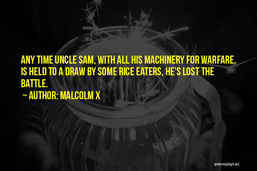 Malcolm X Quotes: Any Time Uncle Sam, With All His Machinery For Warfare, Is Held To A Draw By Some Rice Eaters, He's