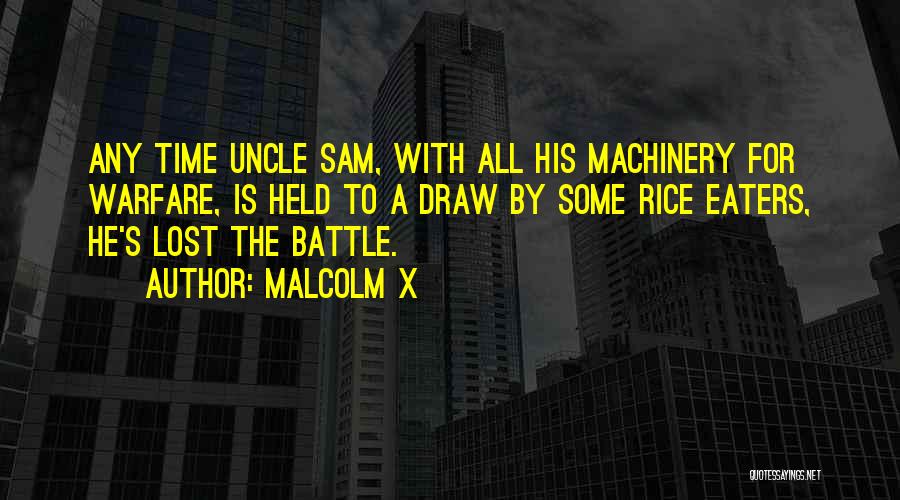 Malcolm X Quotes: Any Time Uncle Sam, With All His Machinery For Warfare, Is Held To A Draw By Some Rice Eaters, He's