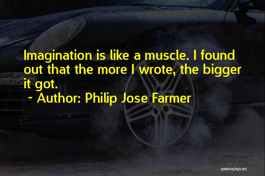 Philip Jose Farmer Quotes: Imagination Is Like A Muscle. I Found Out That The More I Wrote, The Bigger It Got.