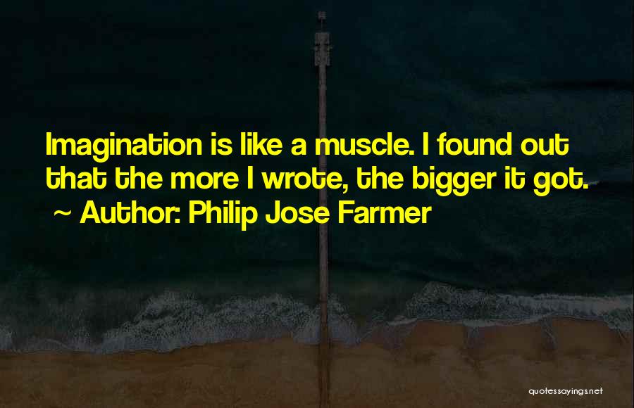 Philip Jose Farmer Quotes: Imagination Is Like A Muscle. I Found Out That The More I Wrote, The Bigger It Got.