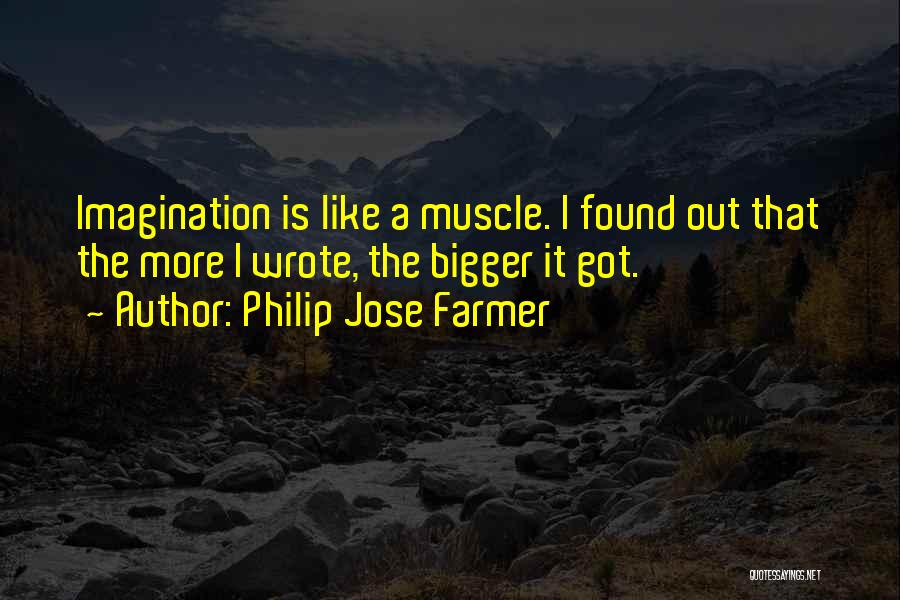 Philip Jose Farmer Quotes: Imagination Is Like A Muscle. I Found Out That The More I Wrote, The Bigger It Got.