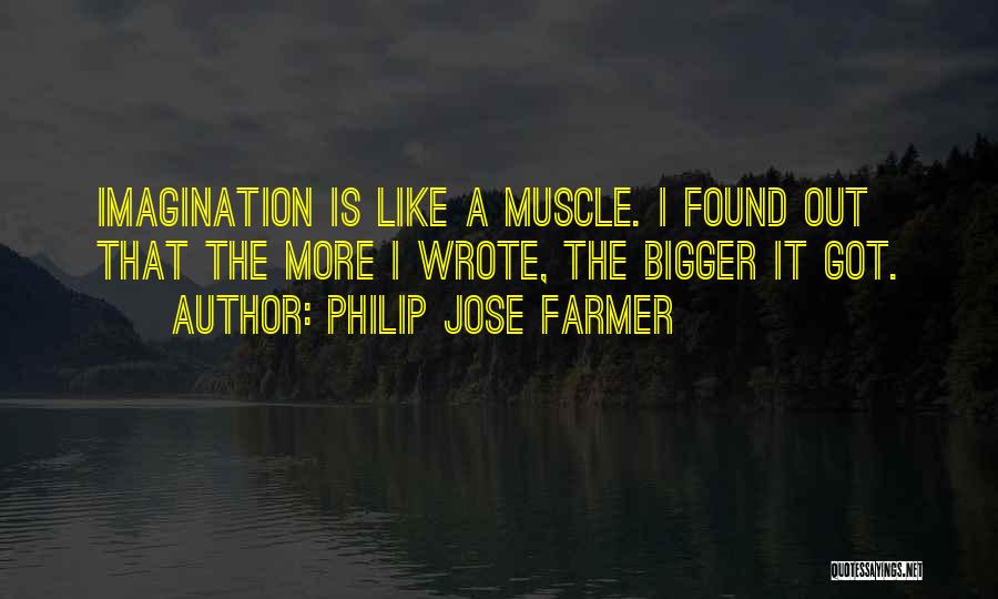 Philip Jose Farmer Quotes: Imagination Is Like A Muscle. I Found Out That The More I Wrote, The Bigger It Got.