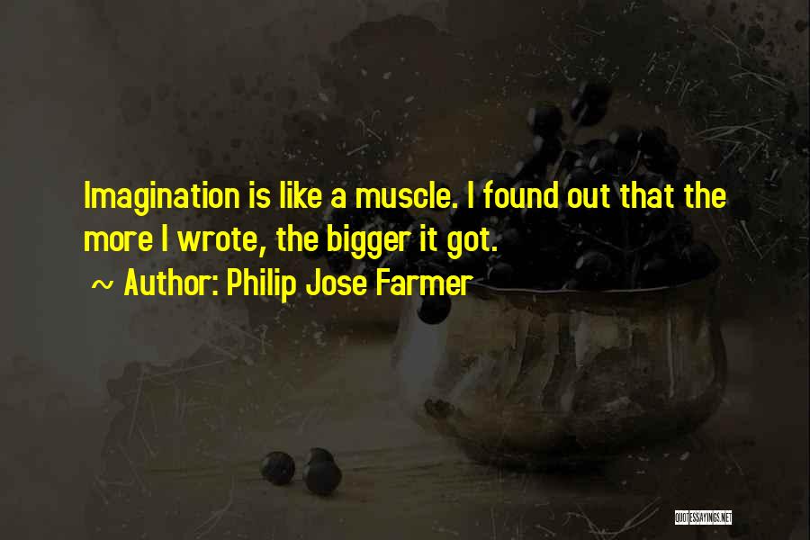 Philip Jose Farmer Quotes: Imagination Is Like A Muscle. I Found Out That The More I Wrote, The Bigger It Got.