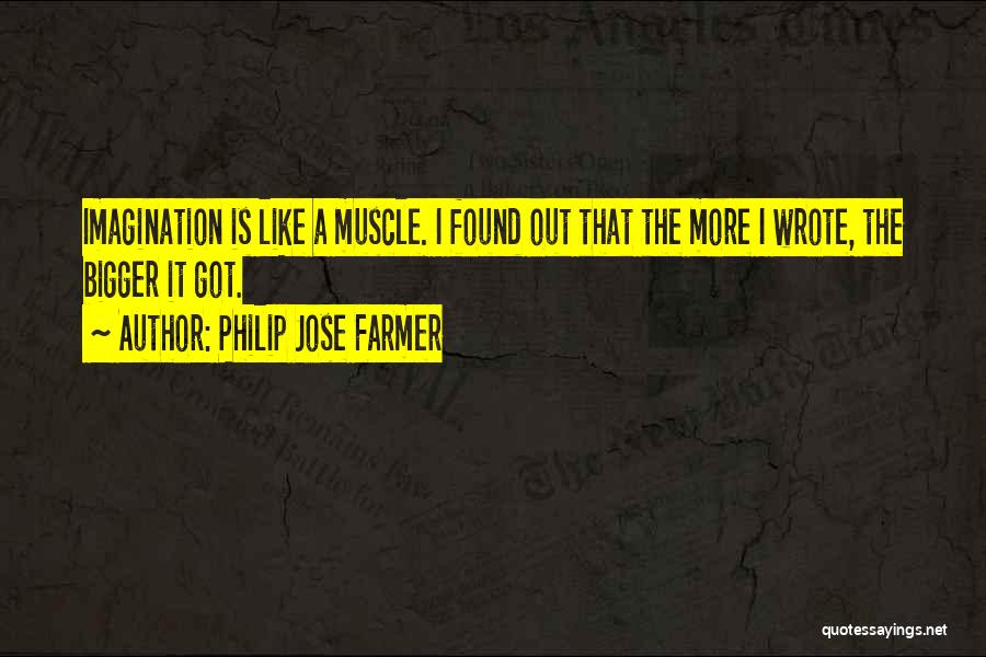 Philip Jose Farmer Quotes: Imagination Is Like A Muscle. I Found Out That The More I Wrote, The Bigger It Got.