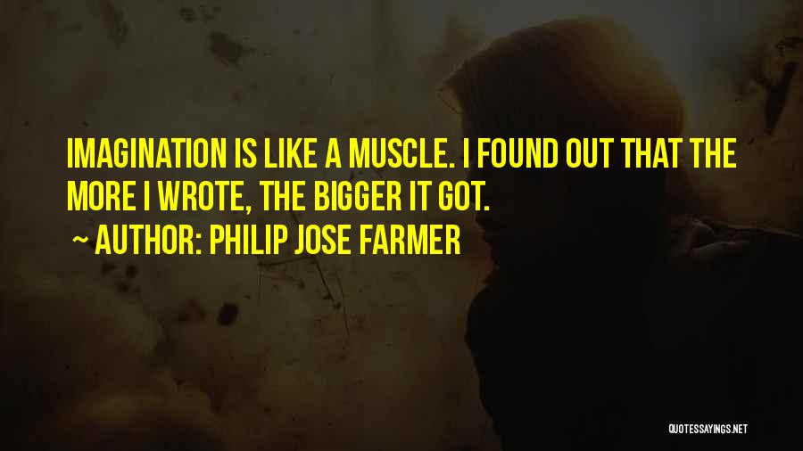 Philip Jose Farmer Quotes: Imagination Is Like A Muscle. I Found Out That The More I Wrote, The Bigger It Got.