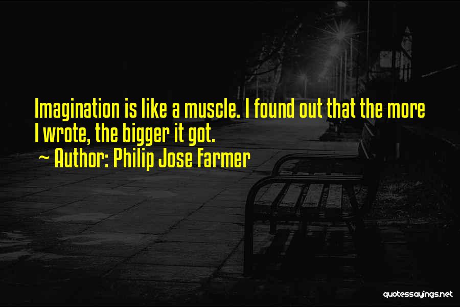 Philip Jose Farmer Quotes: Imagination Is Like A Muscle. I Found Out That The More I Wrote, The Bigger It Got.