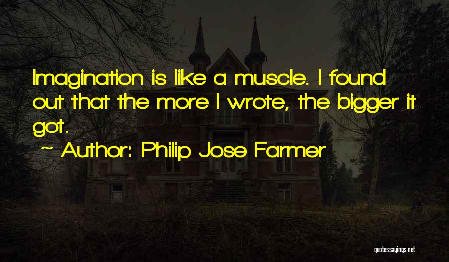 Philip Jose Farmer Quotes: Imagination Is Like A Muscle. I Found Out That The More I Wrote, The Bigger It Got.