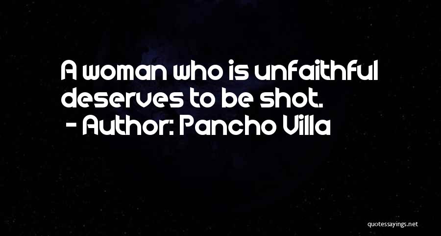 Pancho Villa Quotes: A Woman Who Is Unfaithful Deserves To Be Shot.