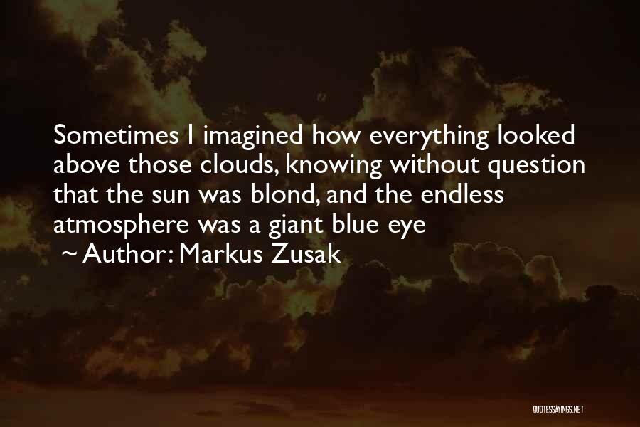 Markus Zusak Quotes: Sometimes I Imagined How Everything Looked Above Those Clouds, Knowing Without Question That The Sun Was Blond, And The Endless