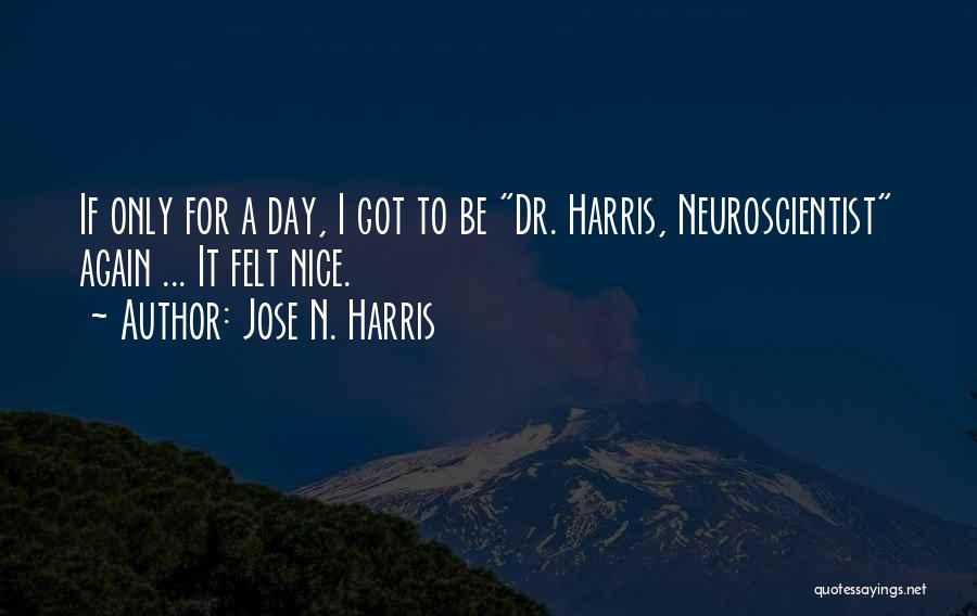 Jose N. Harris Quotes: If Only For A Day, I Got To Be Dr. Harris, Neuroscientist Again ... It Felt Nice.