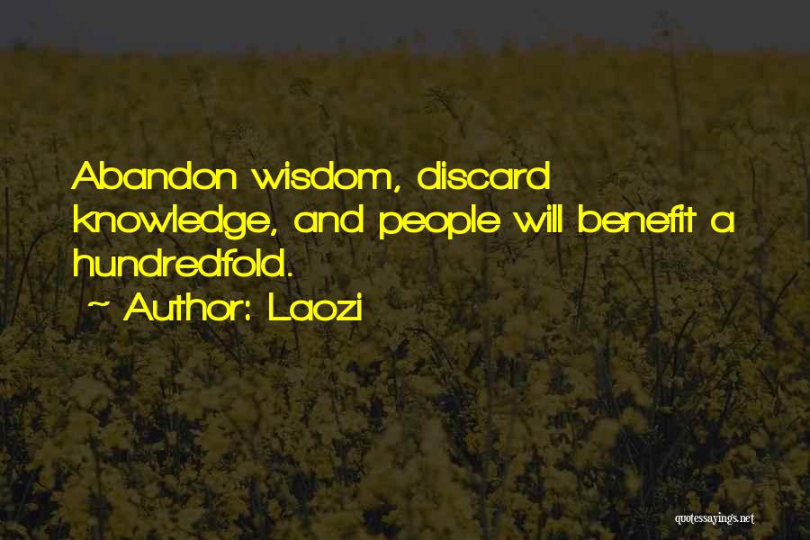 Laozi Quotes: Abandon Wisdom, Discard Knowledge, And People Will Benefit A Hundredfold.