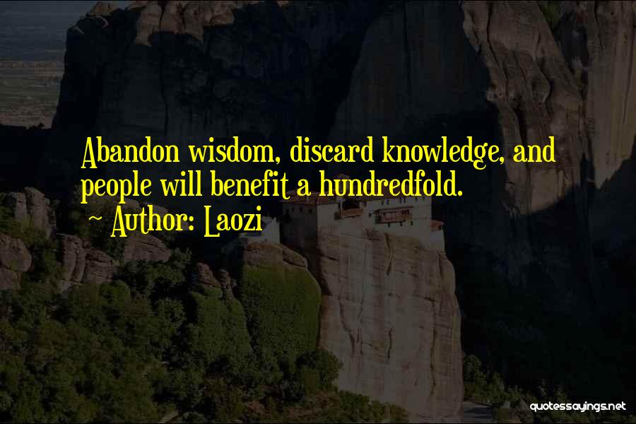 Laozi Quotes: Abandon Wisdom, Discard Knowledge, And People Will Benefit A Hundredfold.